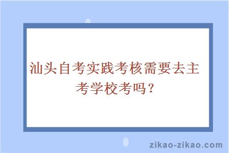 汕头自考实践考核需要去主考学校考吗？