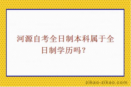 河源自考全日制本科属于全日制学历吗？