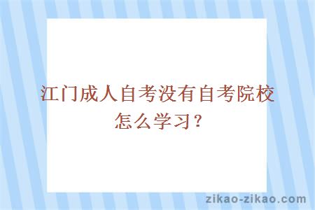 江门成人自考没有自考院校怎么学习？