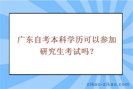 广东自考本科学历可以参加研究生考试吗？