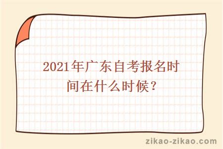 2021年广东自考报名时间在什么时候？