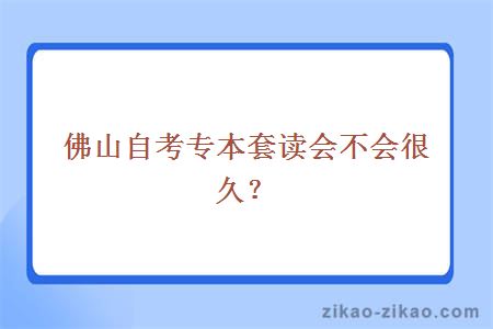 佛山自考专本套读会不会很久？