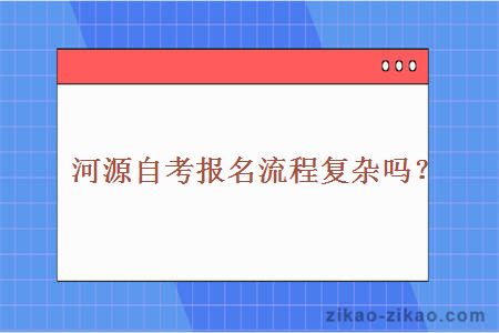 河源自考报名流程复杂吗？