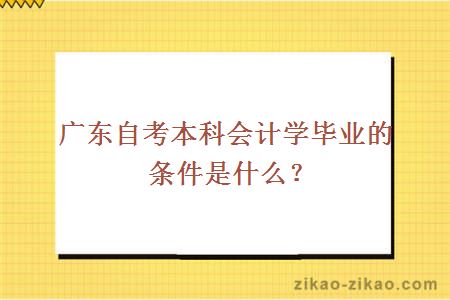 广东自考本科会计学毕业的条件是什么？