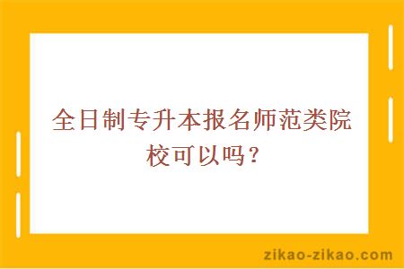 全日制专升本报名师范类院校可以吗？