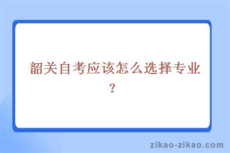 韶关自考应该怎么选择专业？