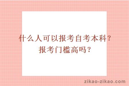 什么人可以报考自考本科？报考门槛高吗？