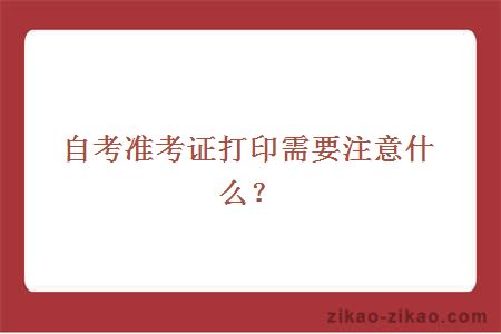 自考准考证打印需要注意什么？