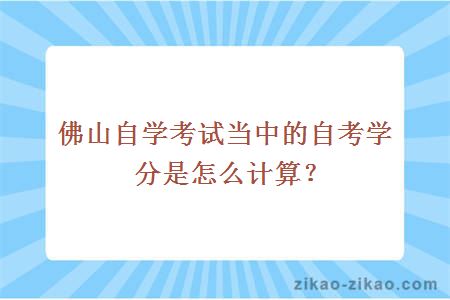 佛山自学考试当中的自考学分是怎么计算？