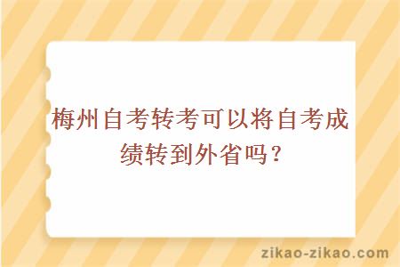 梅州自考转考可以将自考成绩转到外省吗？