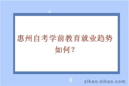 惠州自考学前教育就业趋势如何？