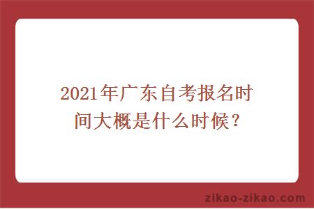 2021年广东自考报名时间大概是什么时候？