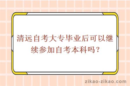 清远自考大专毕业后可以继续参加自考本科吗？