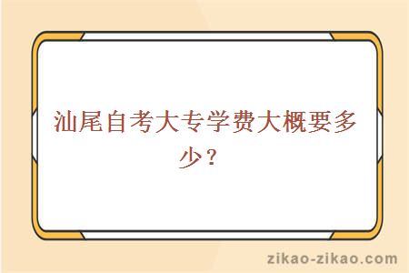 汕尾自考大专学费大概要多少？