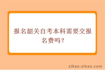 报名韶关自考本科需要交报名费吗？