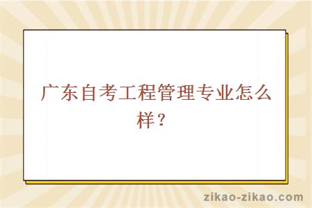 广东自考工程管理专业怎么样？