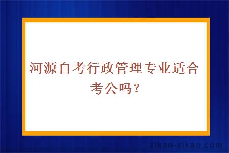 河源自考行政管理专业适合考公吗？