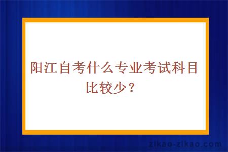 阳江自考什么专业考试科目比较少？