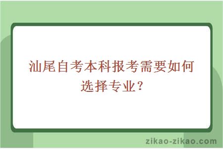 汕尾自考本科报考需要如何选择专业？