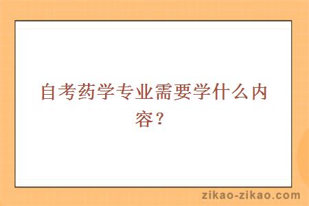 自考药学专业需要学什么内容？