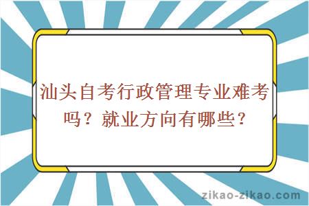 汕头自考行政管理专业难考吗？就业方向有哪些？