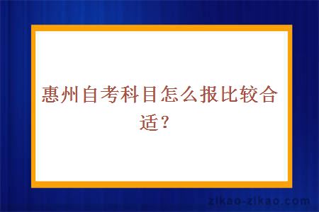 惠州自考科目怎么报比较合适？