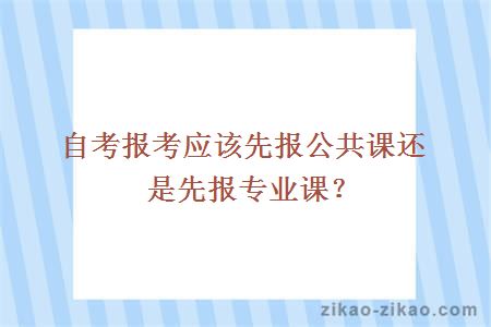 自考报考应该先报公共课还是先报专业课？