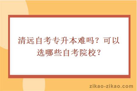 清远自考专升本难吗？可以选哪些自考院校？