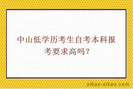 中山低学历考生自考本科报考要求高吗？