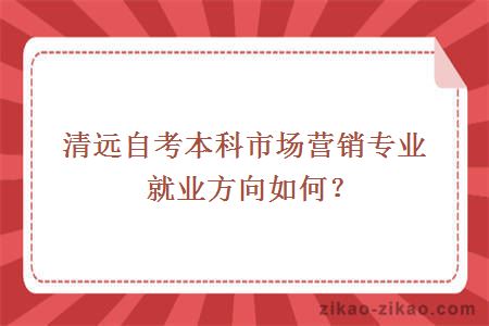 清远自考本科市场营销专业就业方向如何？