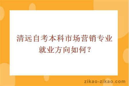 清远自考本科市场营销专业就业方向如何？