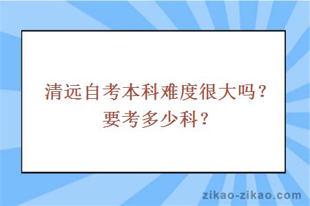 清远自考本科难度很大吗？要考多少科？