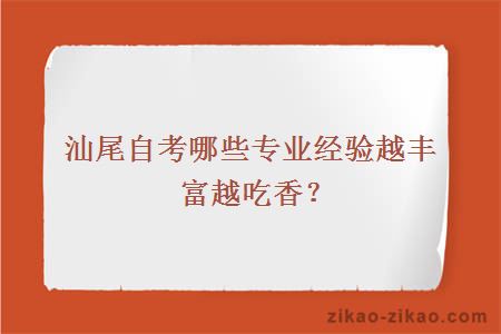 汕尾自考哪些专业经验越丰富越吃香？