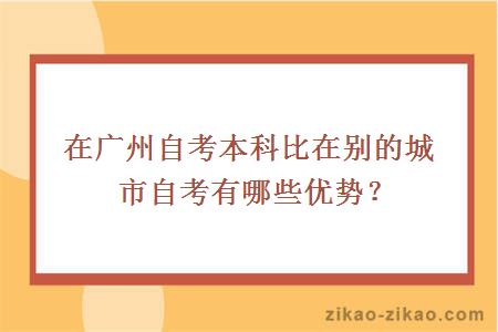 在广州自考本科比在别的城市自考有哪些优势？