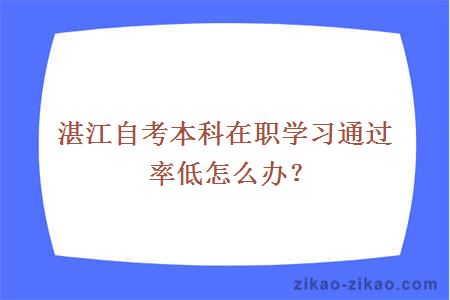 湛江自考本科在职学习通过率低怎么办？