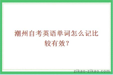 潮州自考英语单词怎么记比较有效？