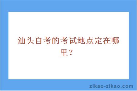 汕头自考的考试地点定在哪里？