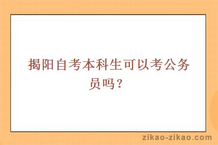 揭阳自考本科生可以考公务员吗？