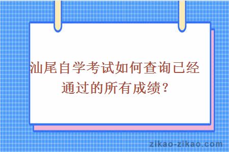 汕尾自学考试如何查询已经通过的所有成绩？