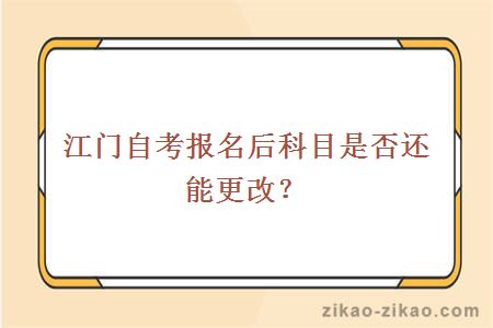 江门自考报名后科目是否还能更改？