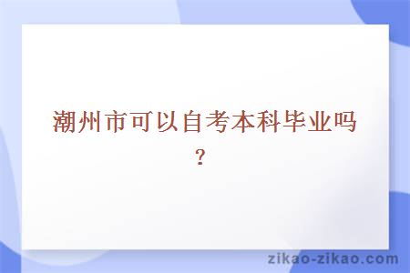 潮州市可以自考本科毕业吗？