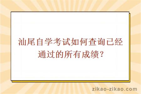 汕尾自学考试如何查询已经通过的所有成绩？