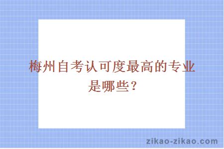 梅州自考认可度最高的专业是哪些？