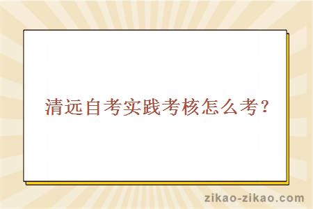 清远自考实践考核怎么考？