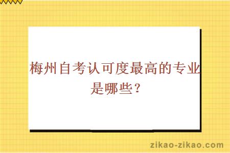 梅州自考认可度最高的专业是哪些？