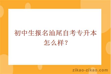 初中生报名汕尾自考专升本怎么样？