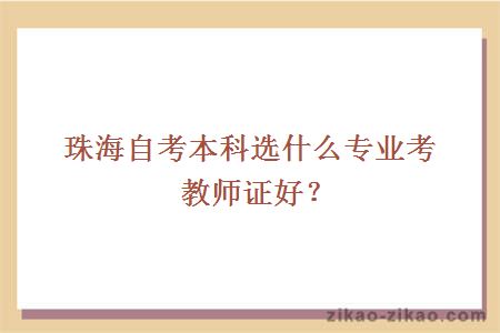 珠海自考本科选什么专业考教师证好？