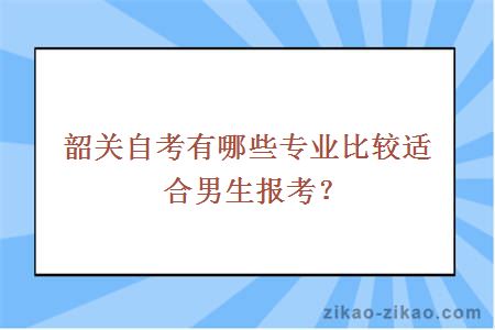 韶关自考有哪些专业比较适合男生报考？