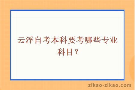 云浮自考本科要考哪些专业科目？