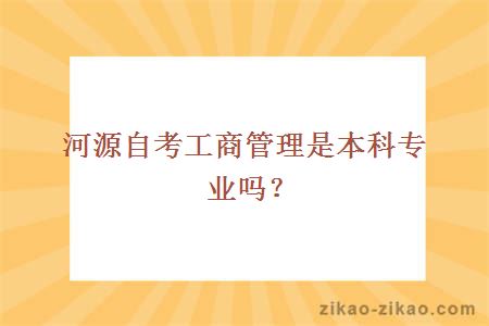 河源自考工商管理是本科专业吗？